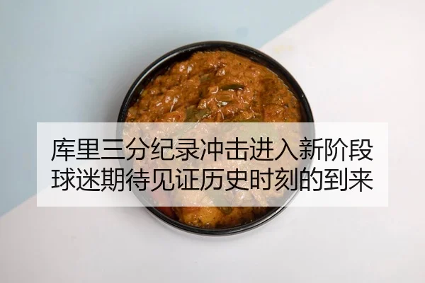 库里三分纪录冲击进入新阶段 球迷期待见证历史时刻的到来